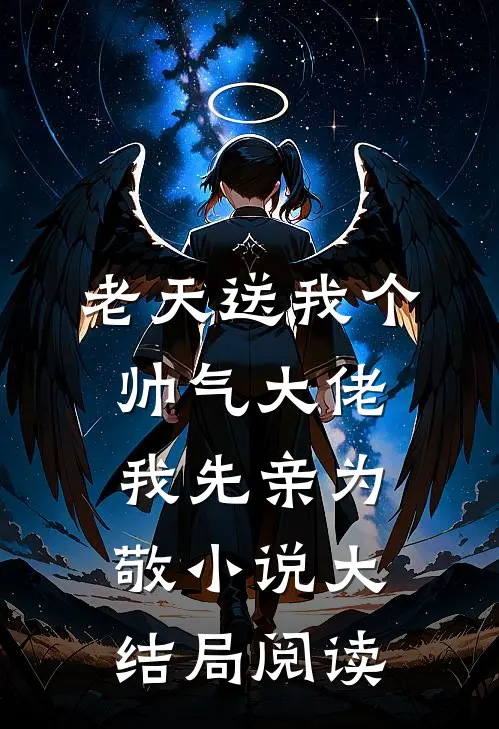 老天送我个帅气大佬我先亲为敬小说大结局阅读