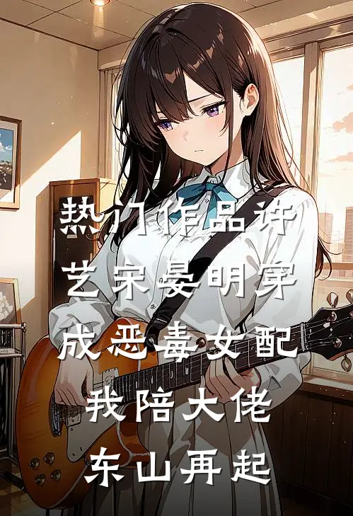 热门作品许艺宋晏明穿成恶毒女配,我陪大佬东山再起