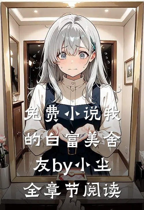 免费小说我的白富美舍友by小尘全章节阅读