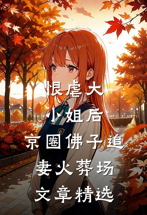 恨虐大小姐后，京圈佛子追妻火葬场文章精选