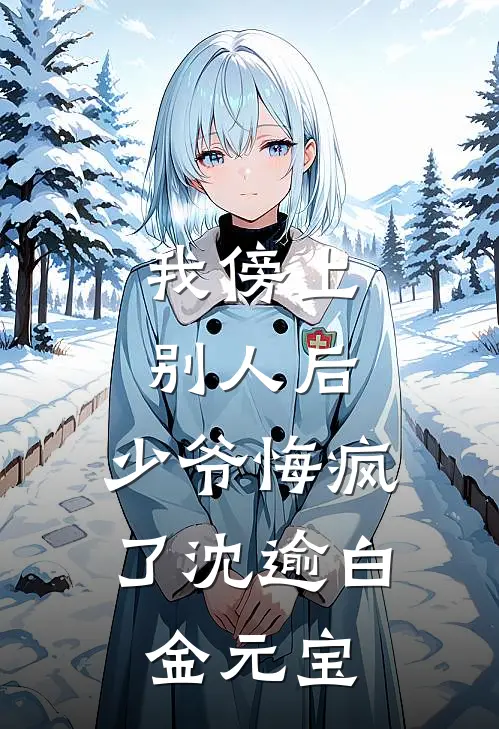 我傍上别人后，少爷悔疯了沈逾白金元宝
