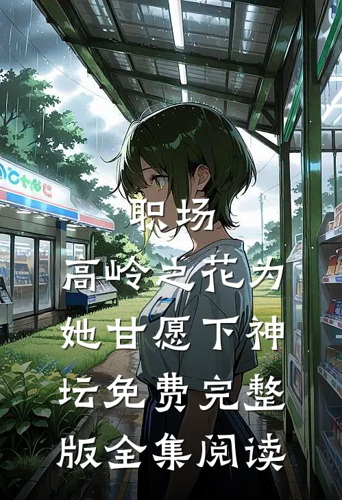 职场:高岭之花为她甘愿下神坛免费完整版全集阅读