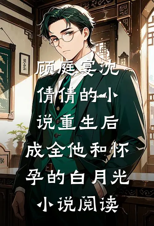 顾庭宴沈倩倩的小说重生后，成全他和怀孕的白月光小说阅读