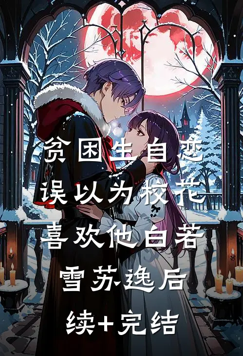 贫困生自恋，误以为校花喜欢他白若雪苏逸后续+完结