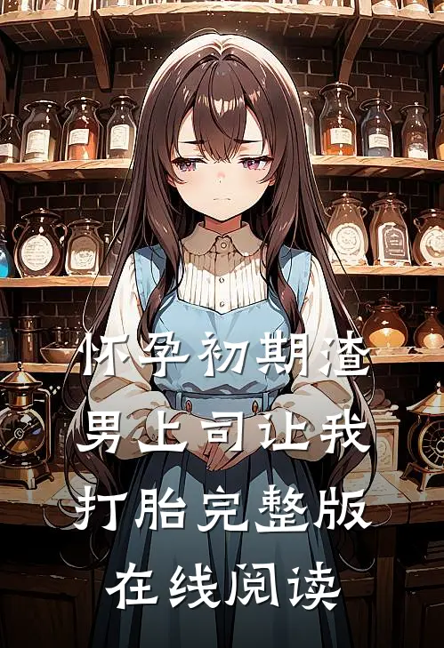 怀孕初期渣男上司让我打胎完整版在线阅读