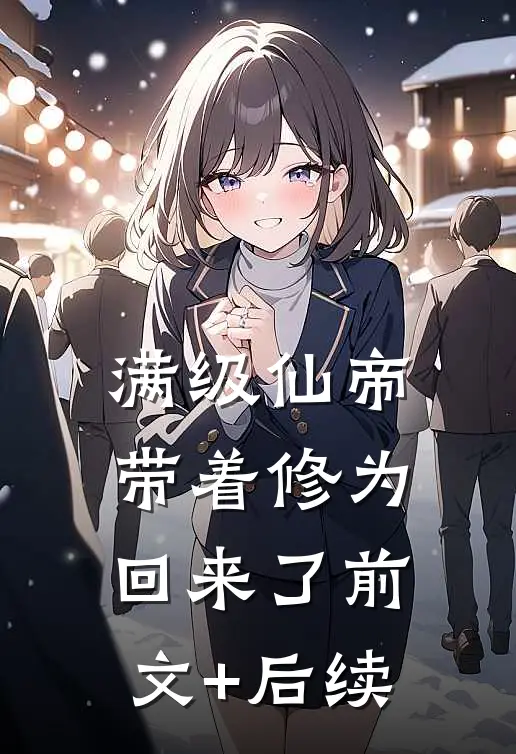 满级仙帝，带着修为回来了前文+后续