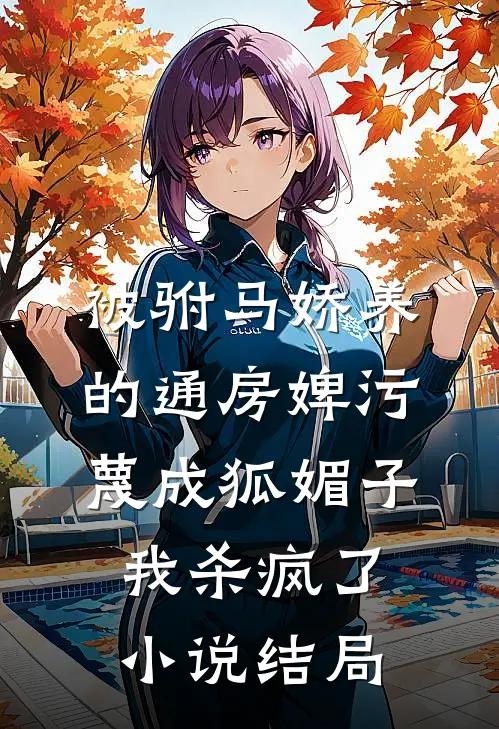 被驸马娇养的通房婢污蔑成狐媚子，我杀疯了小说结局