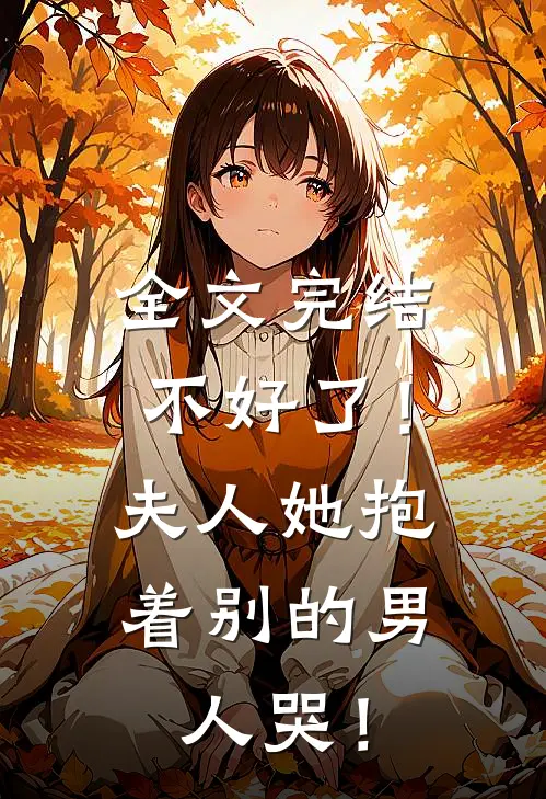 全文完结不好了！夫人她抱着别的男人哭！