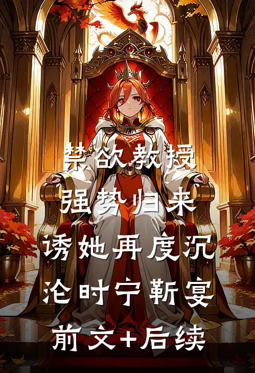 禁欲教授强势归来，诱她再度沉沦时宁靳宴前文+后续