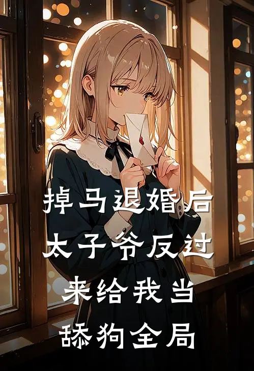 掉马退婚后，太子爷反过来给我当舔狗全局