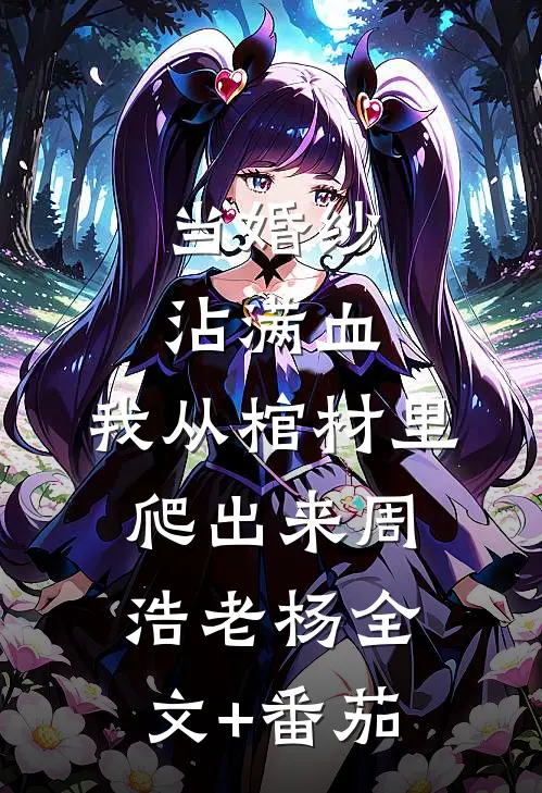 当婚纱沾满血，我从棺材里爬出来周浩老杨全文+番茄