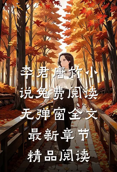 李君唐竹小说免费阅读无弹窗全文最新章节精品阅读