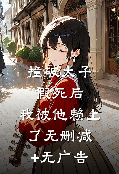 撞破太子假死后，我被他赖上了无删减+无广告