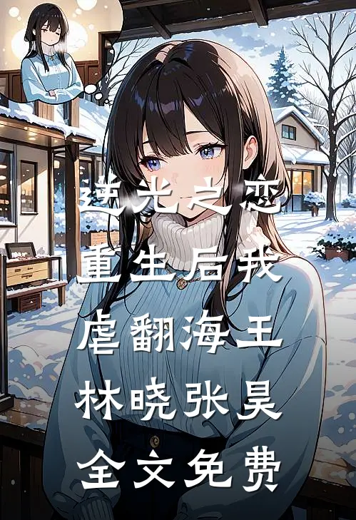 逆光之恋：重生后我虐翻海王林晓张昊全文免费