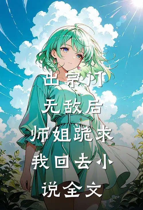 出宗门无敌后，师姐跪求我回去小说全文