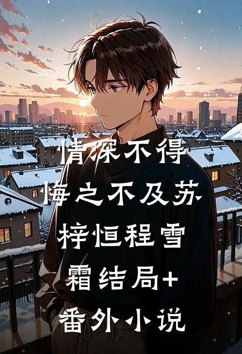 情深不得，悔之不及苏梓恒程雪霜结局+番外小说