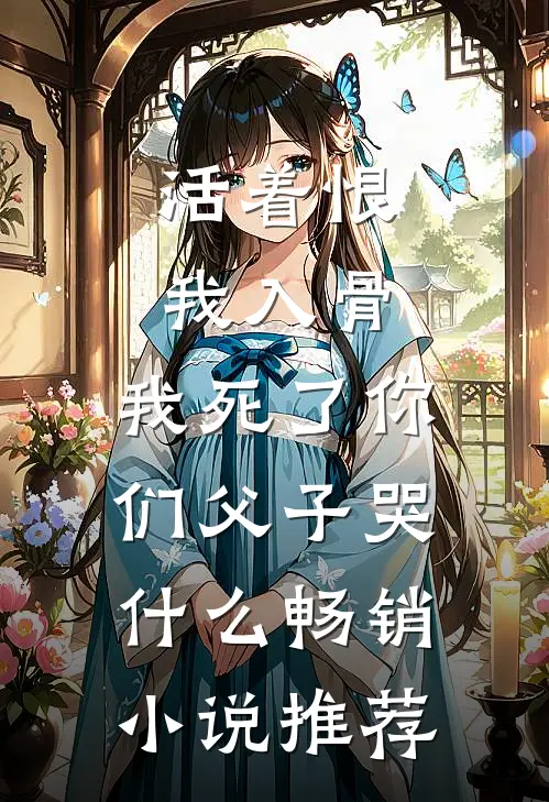 活着恨我入骨，我死了你们父子哭什么畅销小说推荐