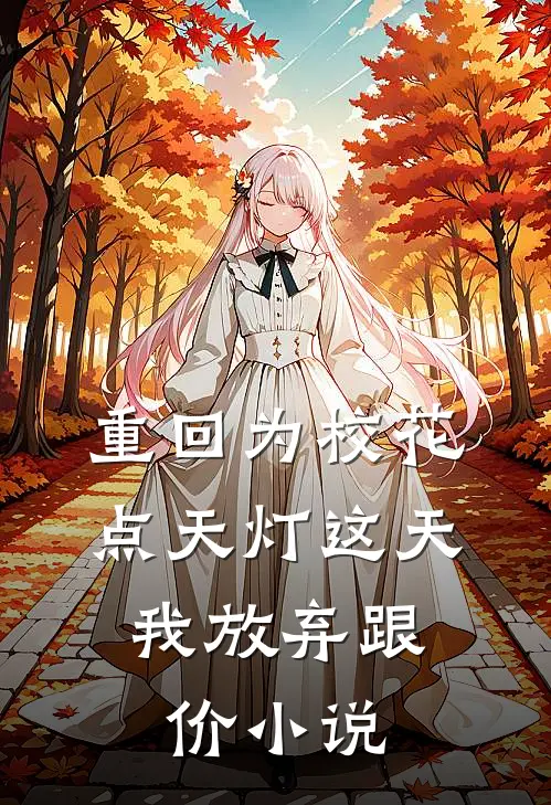 重回为校花点天灯这天，我放弃跟价小说