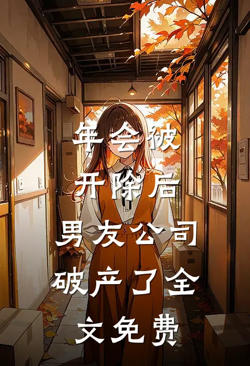 年会被开除后，男友公司破产了全文免费
