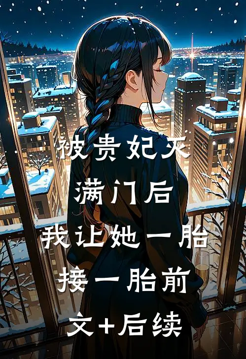 被贵妃灭满门后，我让她一胎接一胎前文+后续