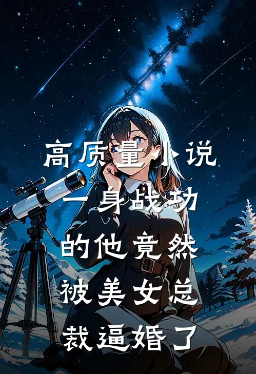 高质量小说一身战功的他竟然被美女总裁逼婚了