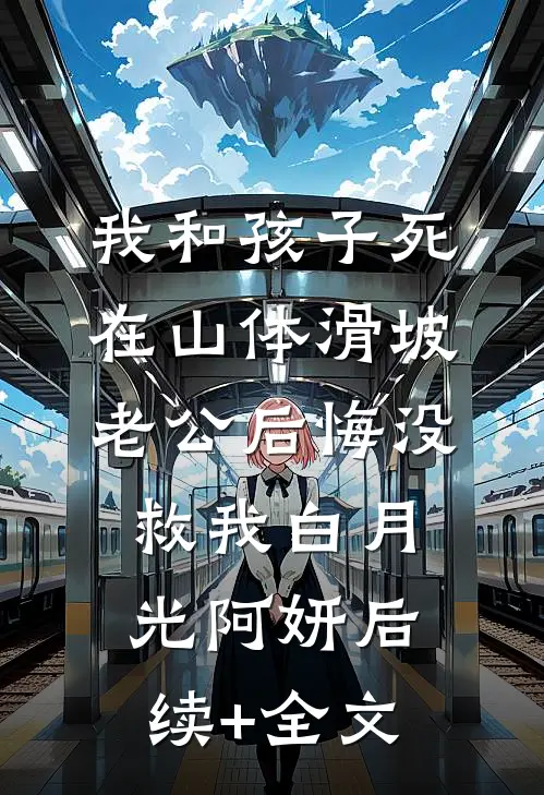 我和孩子死在山体滑坡，老公后悔没救我白月光阿妍后续+全文