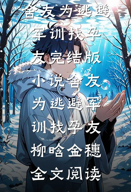舍友为逃避军训找“孕友”完结版小说_舍友为逃避军训找“孕友”柳晗金穗全文阅读