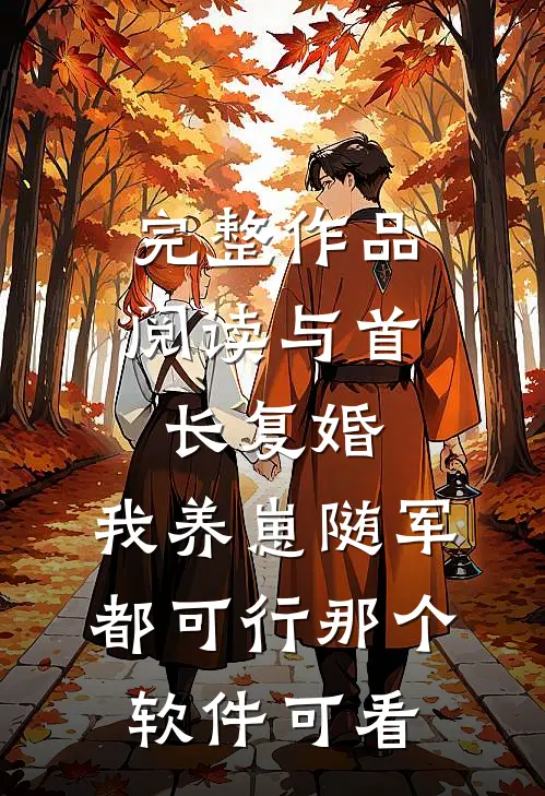 完整作品阅读与首长复婚,我养崽随军都可行那个软件可看