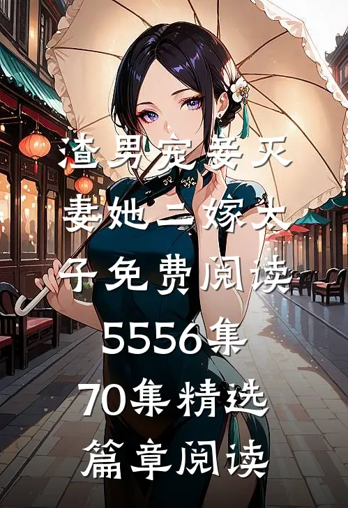 渣男宠妾灭妻她二嫁太子免费阅读55 56集70集精选篇章阅读