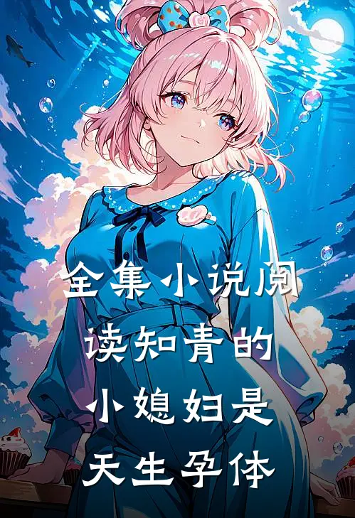 全集小说阅读知青的小媳妇是天生孕体