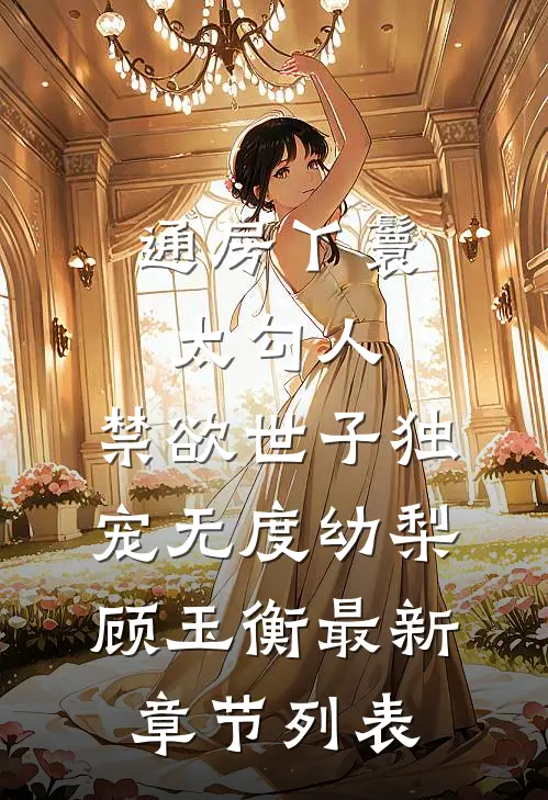 通房丫鬟太勾人，禁欲世子独宠无度幼梨顾玉衡最新章节列表
