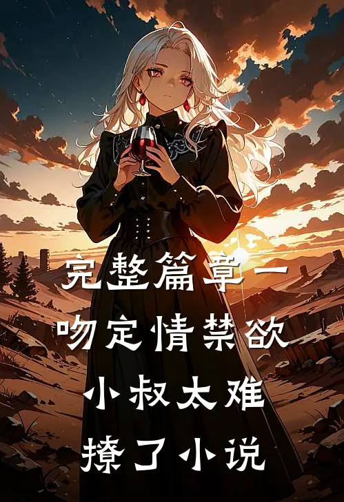 完整篇章一吻定情禁欲小叔太难撩了小说