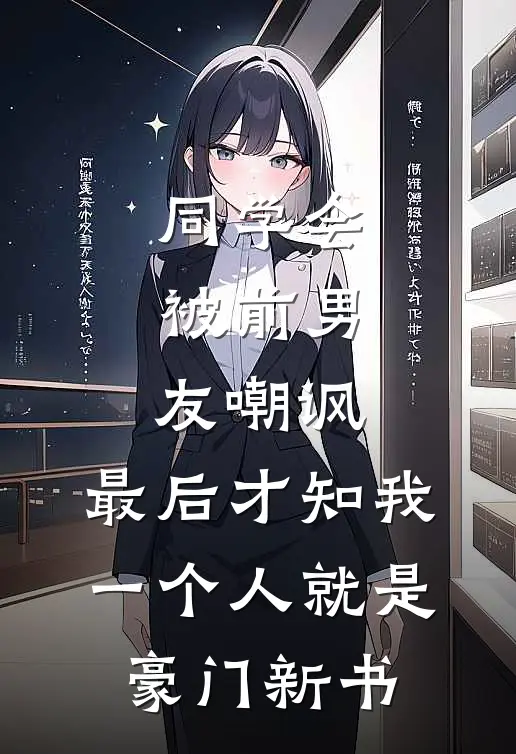 同学会被前男友嘲讽，最后才知我一个人就是豪门新书
