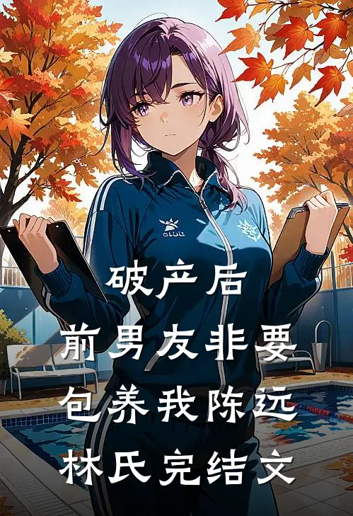 破产后，前男友非要包养我陈远林氏完结文