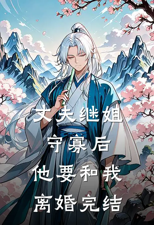 丈夫继姐守寡后，他要和我离婚完结