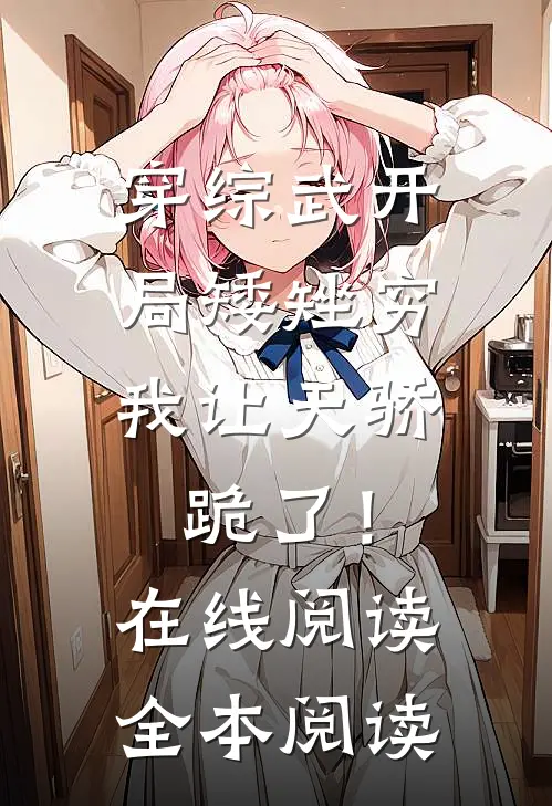 穿综武开局矮矬穷，我让天骄跪了！在线阅读全本阅读