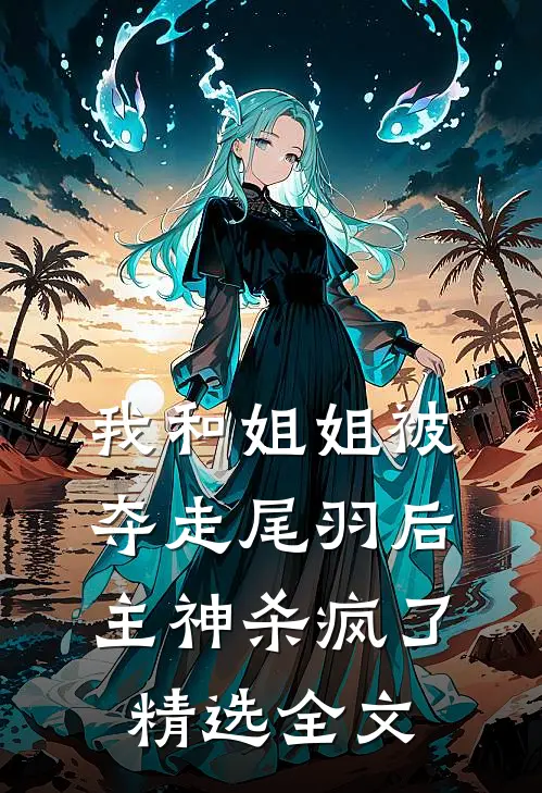 我和姐姐被夺走尾羽后，主神杀疯了精选全文