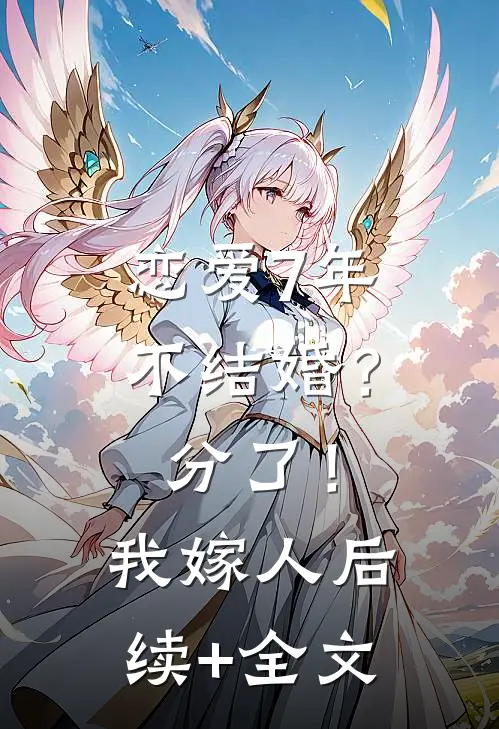 恋爱7年不结婚？分了！我嫁人后续+全文