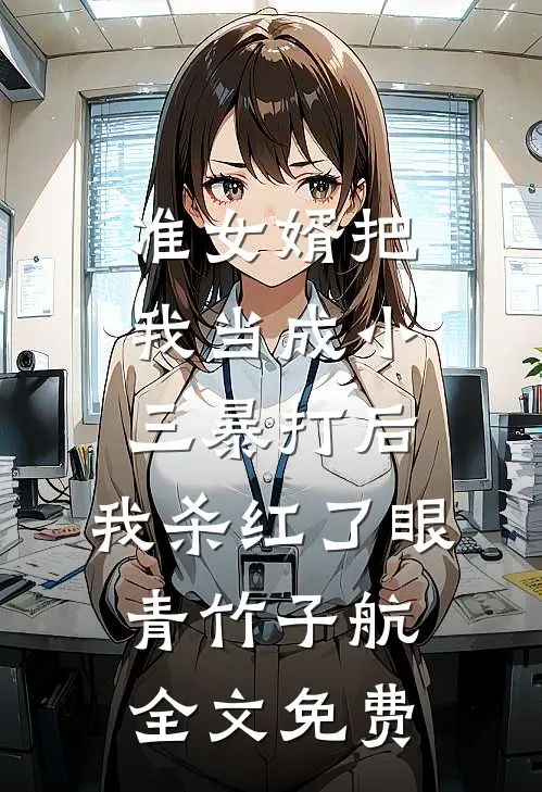 准女婿把我当成小三暴打后，我杀红了眼青竹子航全文免费