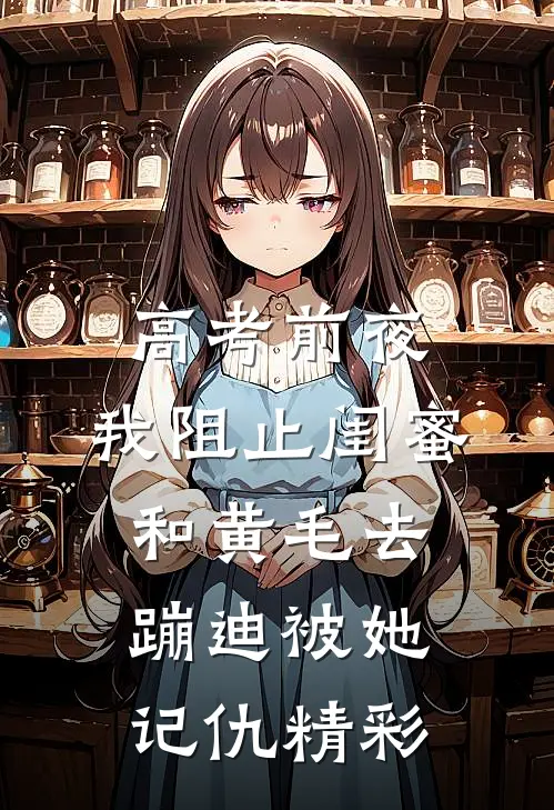 高考前夜，我阻止闺蜜和黄毛去蹦迪被她记仇精彩