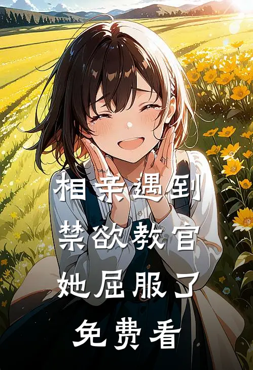相亲遇到禁欲教官，她屈服了免费看