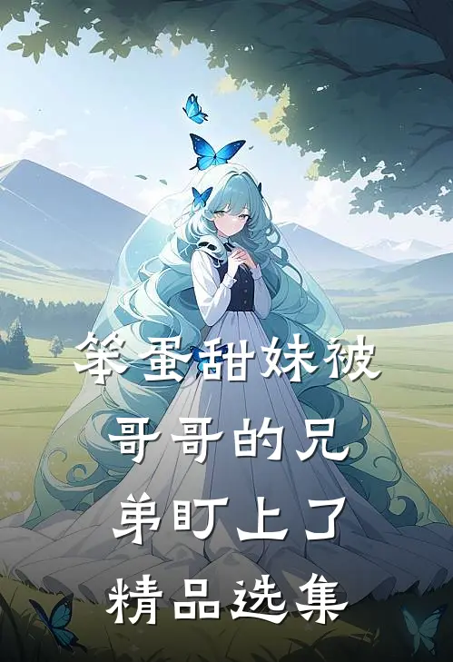 笨蛋甜妹被哥哥的兄弟盯上了精品选集