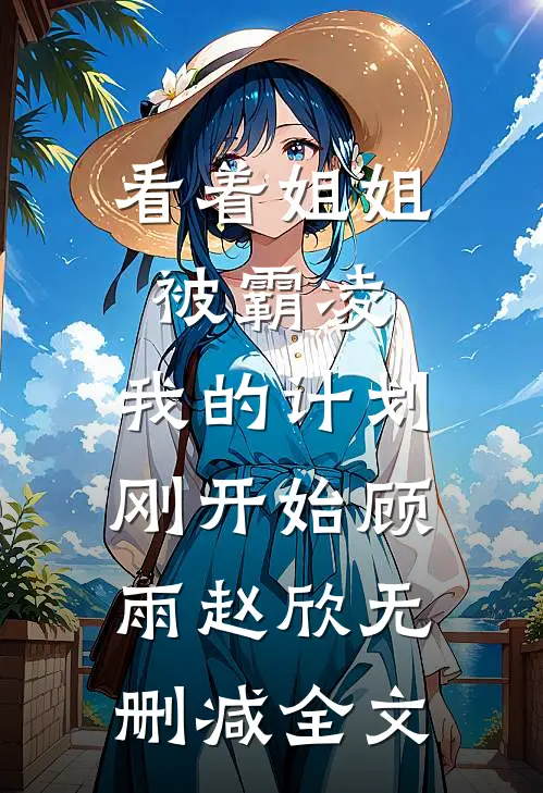 看着姐姐被霸凌，我的计划刚开始顾雨赵欣无删减全文