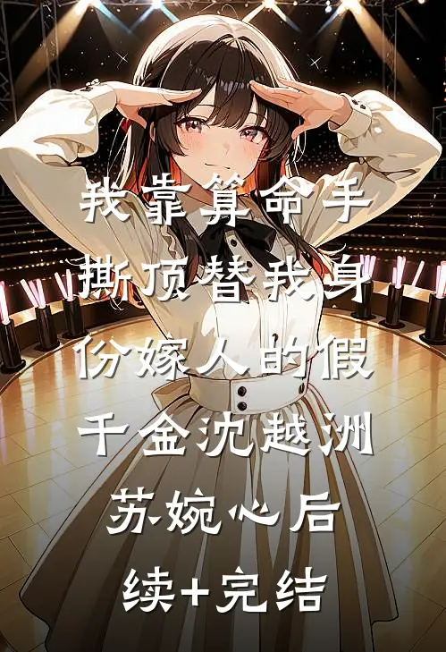 我靠算命手撕顶替我身份嫁人的假千金沈越洲苏婉心后续+完结