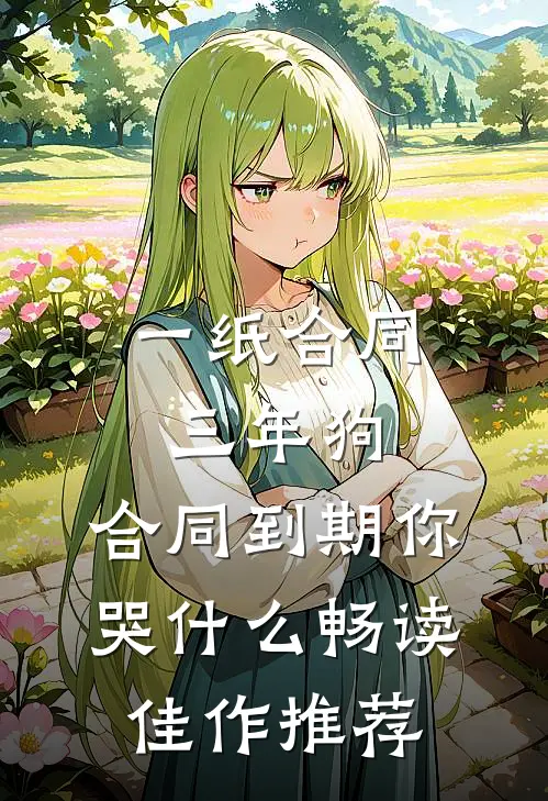 一纸合同三年狗，合同到期你哭什么畅读佳作推荐