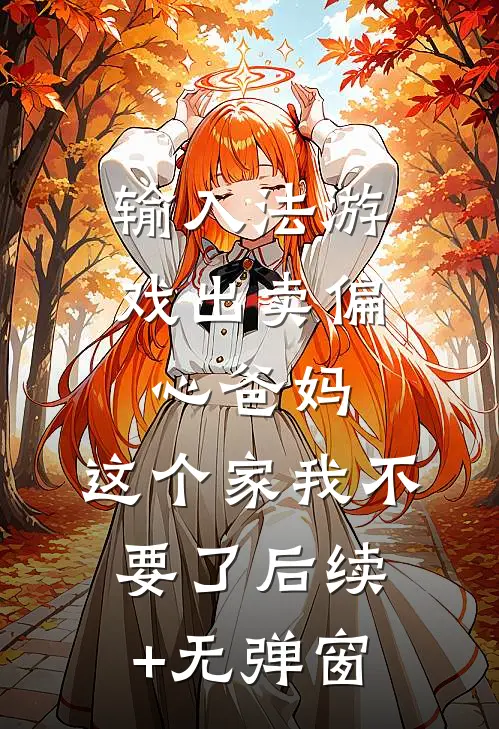输入法游戏出卖偏心爸妈，这个家我不要了后续+无弹窗