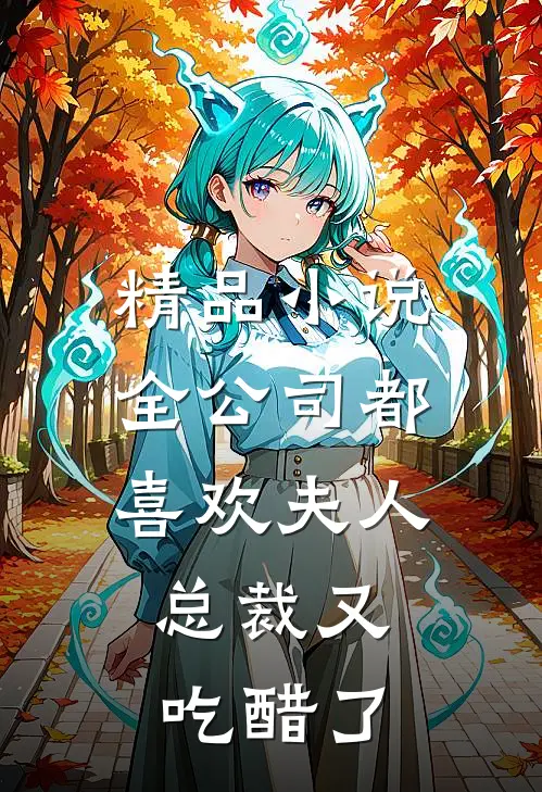 精品小说全公司都喜欢夫人，总裁又吃醋了