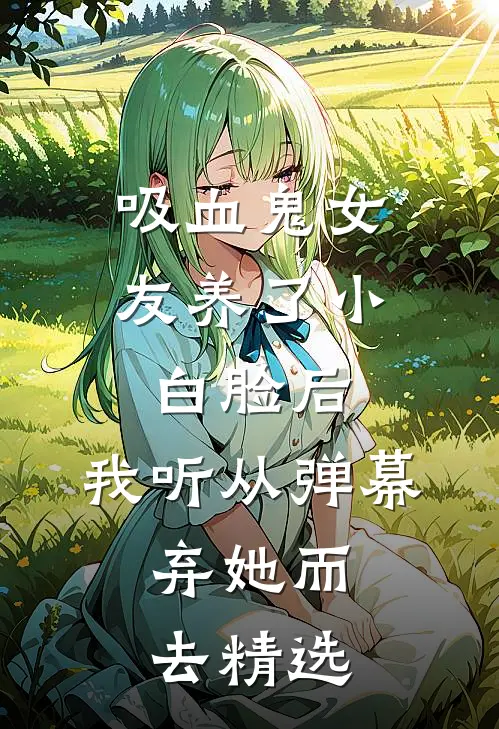吸血鬼女友养了小白脸后，我听从弹幕，弃她而去精选