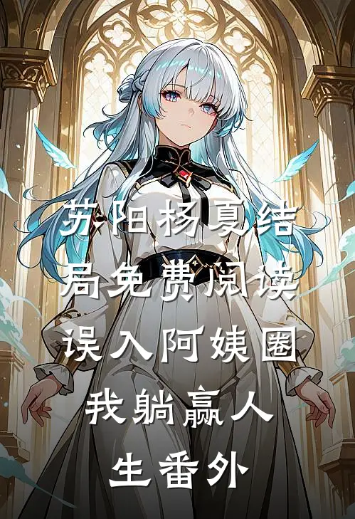 苏阳杨夏结局免费阅读误入阿姨圈，我躺赢人生番外
