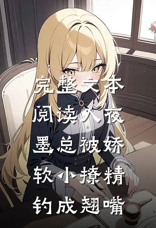 完整文本阅读入夜，墨总被娇软小撩精钓成翘嘴